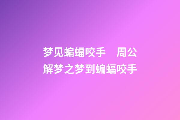 梦见蝙蝠咬手　周公解梦之梦到蝙蝠咬手